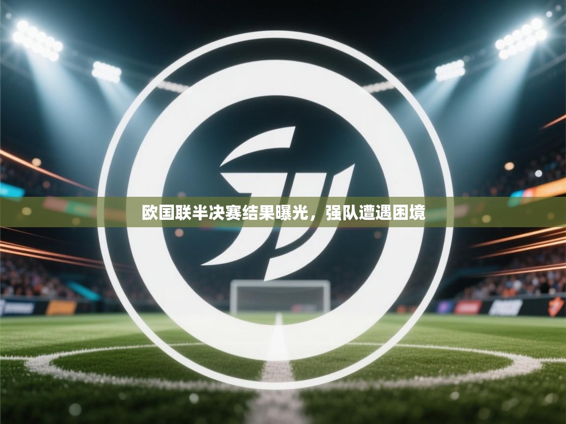 欧国联半决赛结果曝光，强队遭遇困境  第2张