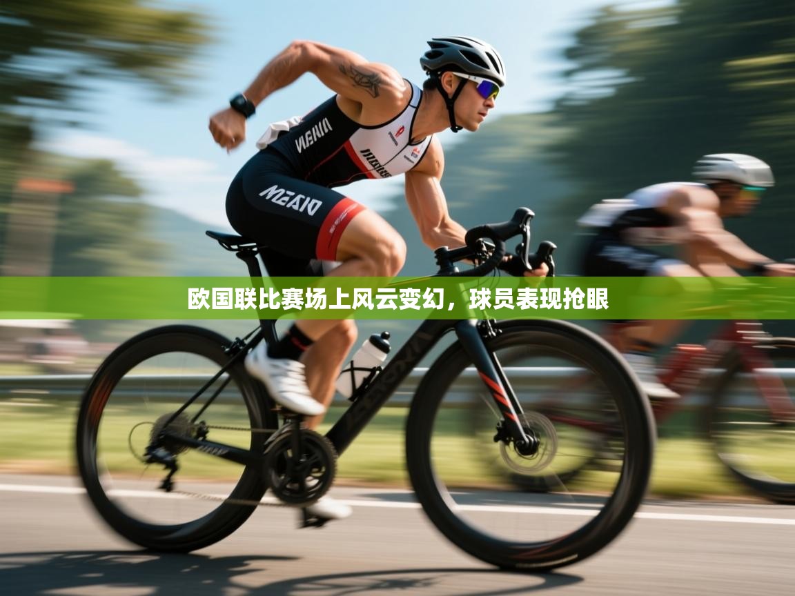 欧国联比赛场上风云变幻，球员表现抢眼  第1张