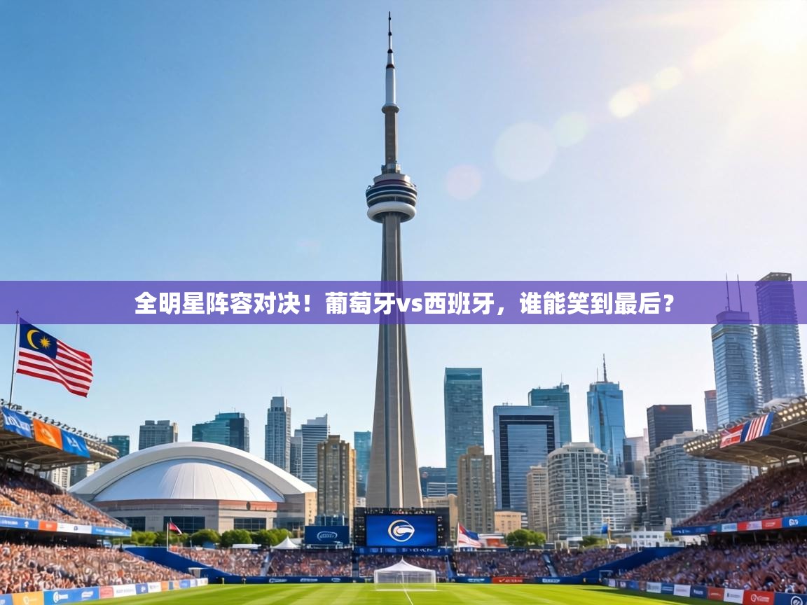 全明星阵容对决!葡萄牙vs西班牙,谁能笑到最后? 第1张