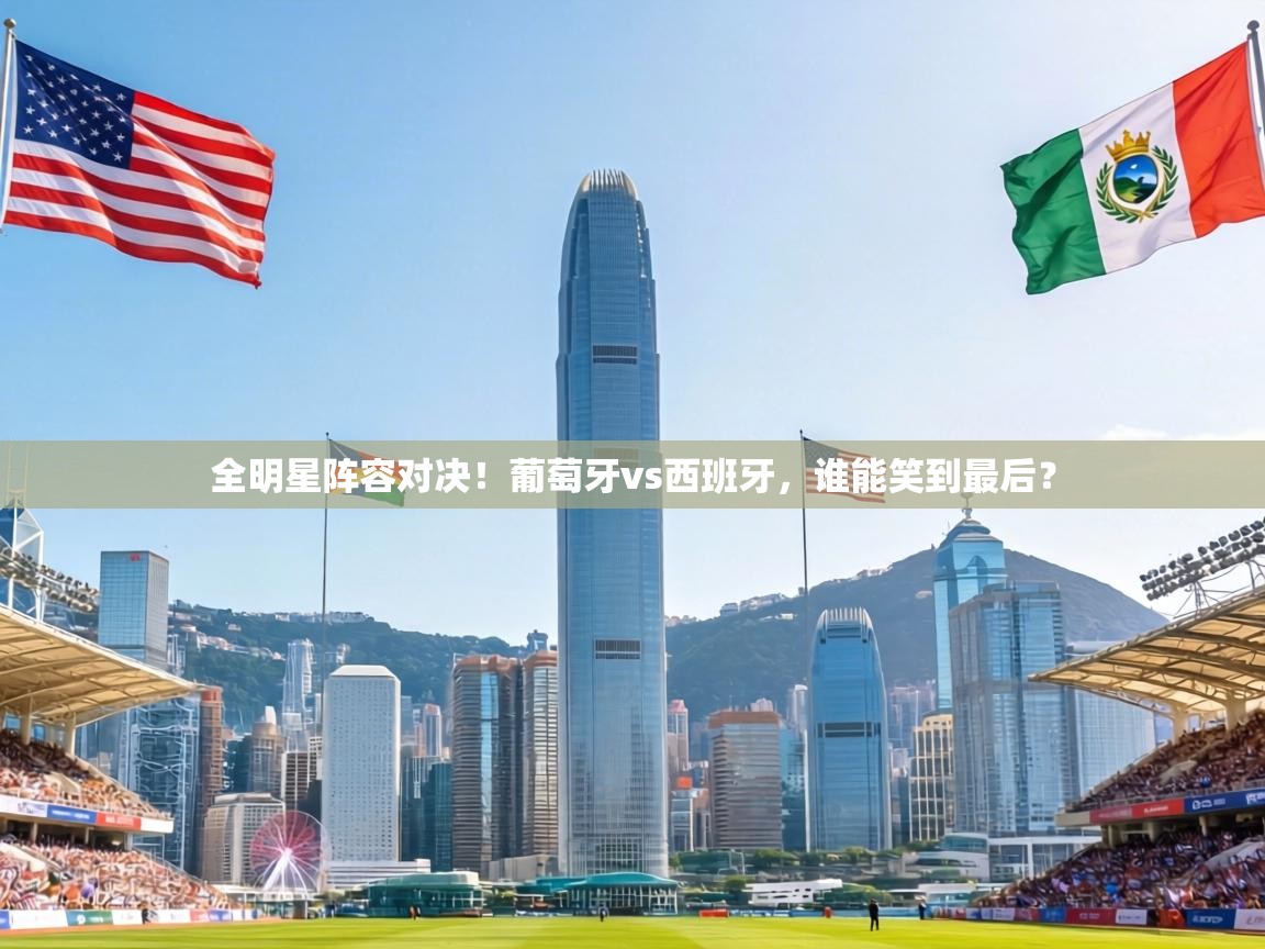 全明星阵容对决!葡萄牙vs西班牙,谁能笑到最后? 第2张